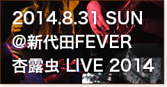 杏露虫 LIVE 2014（2014.8.31@新代田FEVER）